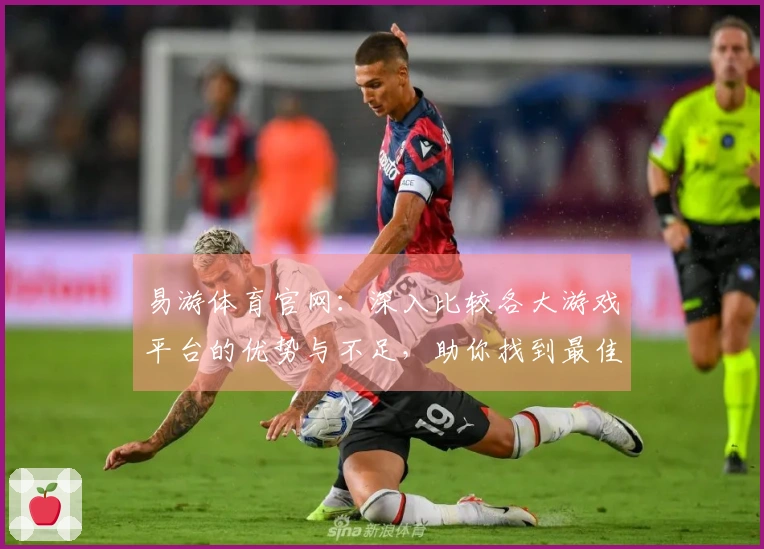易游体育官网：深入比较各大游戏平台的优势与不足，助你找到最佳选择