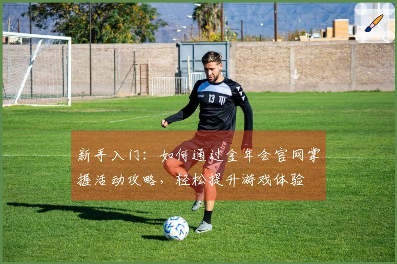 新手入门：如何通过金年会官网掌握活动攻略，轻松提升游戏体验