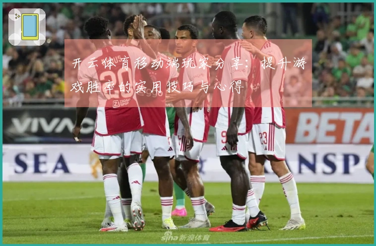 开云体育移动端玩家分享：提升游戏胜率的实用技巧与心得