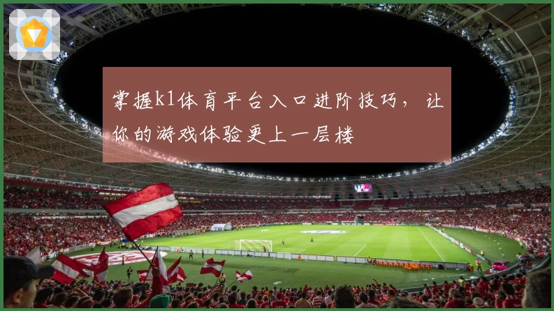 掌握k1体育平台入口进阶技巧，让你的游戏体验更上一层楼