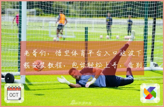 老哥们，悟空体育平台入口这波下载安装教程，包你轻松上手，告别卡顿烦恼！