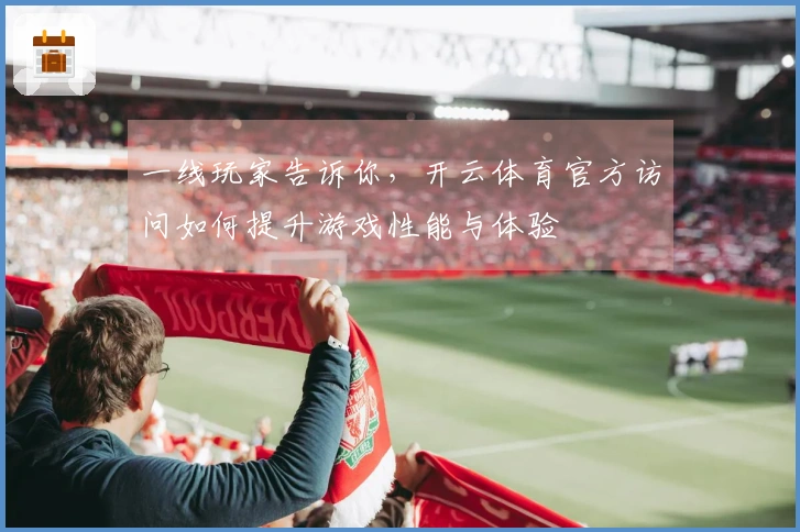 一线玩家告诉你，开云体育官方访问如何提升游戏性能与体验