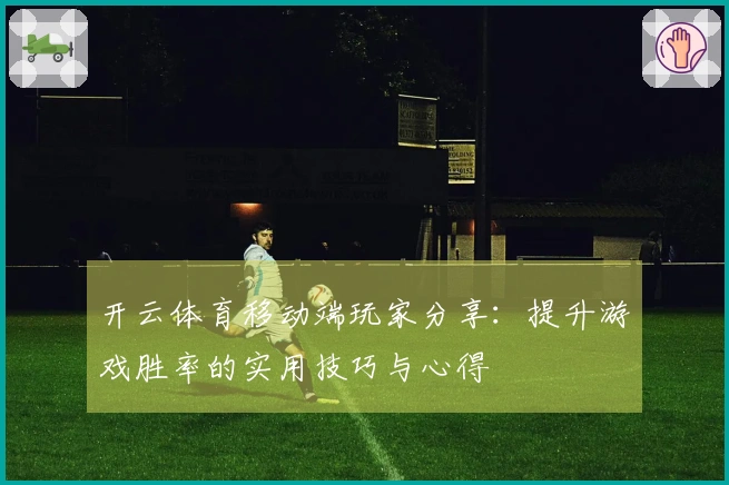 开云体育移动端玩家分享：提升游戏胜率的实用技巧与心得