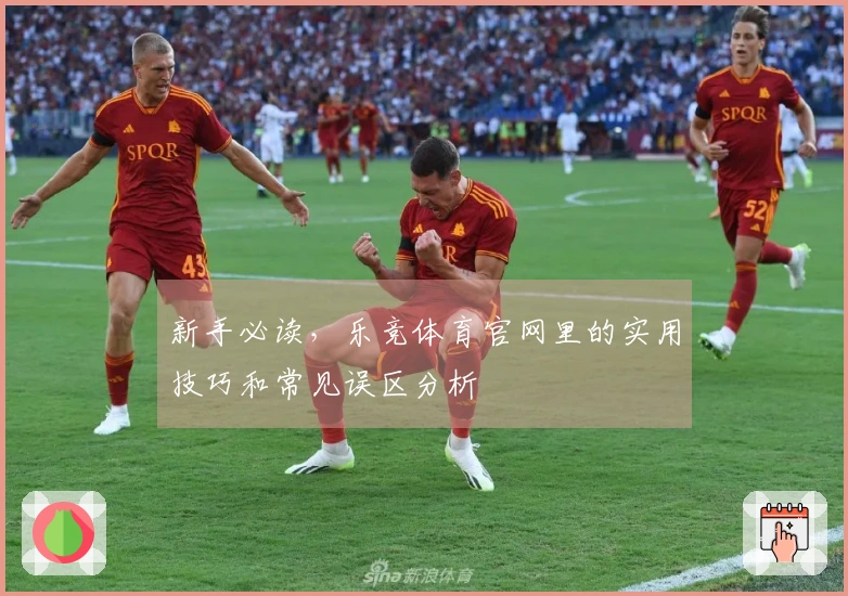 新手必读，乐竞体育官网里的实用技巧和常见误区分析