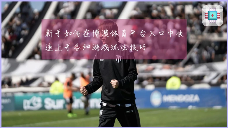 新手如何在博澳体育平台入口中快速上手各种游戏玩法技巧