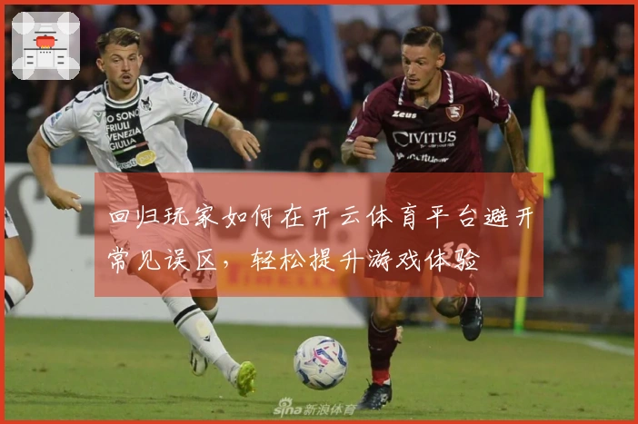 回归玩家如何在开云体育平台避开常见误区，轻松提升游戏体验
