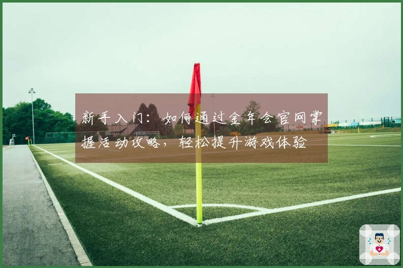 新手入门:如何通过金年会官网掌握活动攻略,轻松提升游戏体验